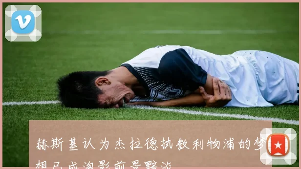 赫斯基认为杰拉德执教利物浦的梦想已成泡影前景黯淡