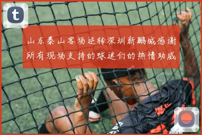 山东泰山客场逆转深圳新鹏城感谢所有现场支持的球迷们的热情助威